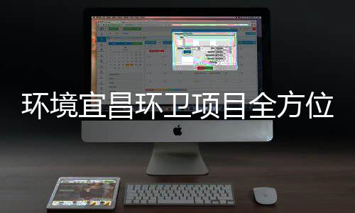 准保障国高标环境环卫宜昌位际赛项目全方事