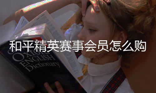开启怎么购买和平会员精英赛事